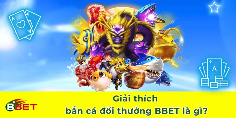 Giải thích bắn cá đổi thưởng BBET là gì?