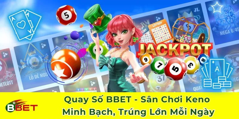 Quay Số BBET - Sân Chơi Keno Minh Bạch, Trúng Mỗi Ngày